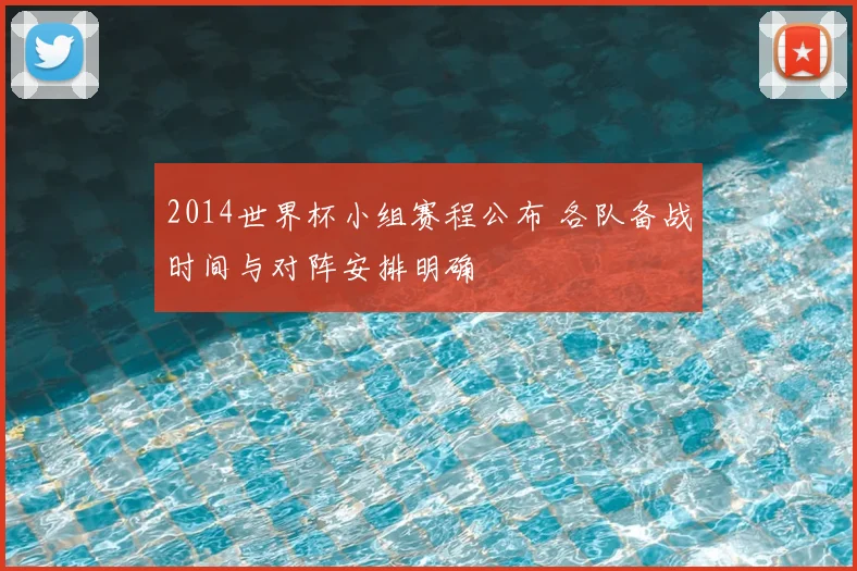 2014世界杯小组赛程公布 各队备战时间与对阵安排明确