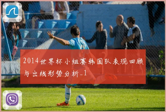 2014世界杯小组赛韩国队表现回顾与出线形势分析_1