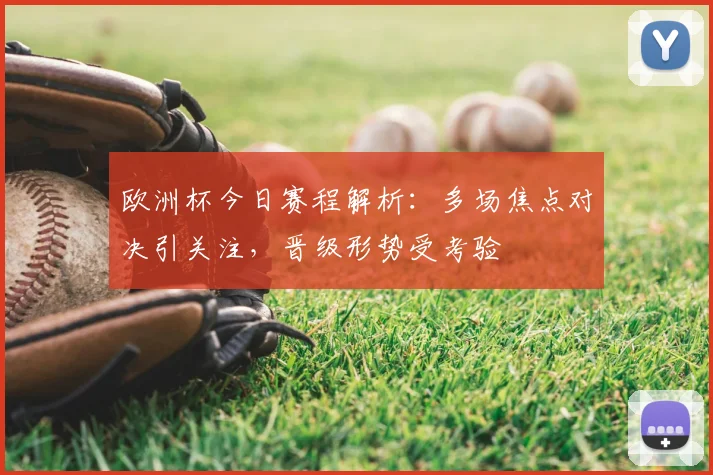欧洲杯今日赛程解析:多场焦点对决引关注,晋级形势受考验