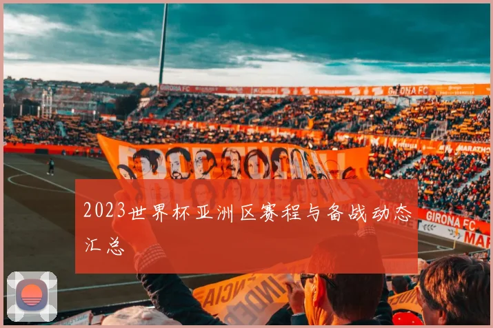 2023世界杯亚洲区赛程与备战动态汇总