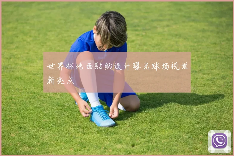 世界杯地面贴纸设计曝光球场视觉新亮点