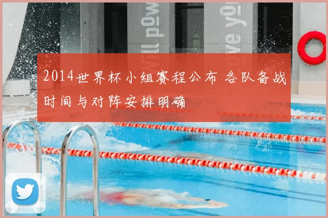2014世界杯小组赛程公布 各队备战时间与对阵安排明确