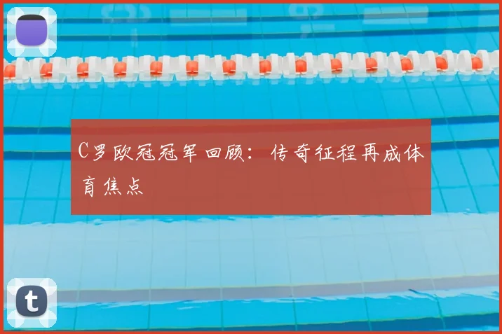 C罗欧冠冠军回顾:传奇征程再成体育焦点