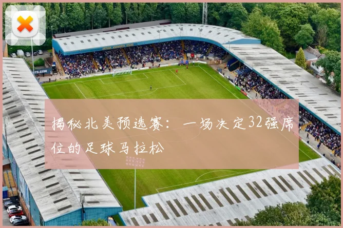 揭秘北美预选赛：一场决定32强席位的足球马拉松