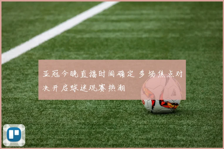 亚冠今晚直播时间确定 多场焦点对决开启球迷观赛热潮