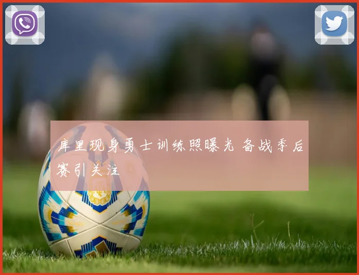 库里现身勇士训练照曝光 备战季后赛引关注