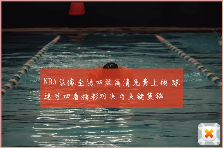 NBA录像全场回放高清免费上线 球迷可回看精彩对决与关键集锦