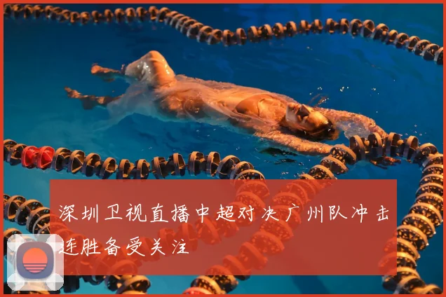 深圳卫视直播中超对决广州队冲击连胜备受关注