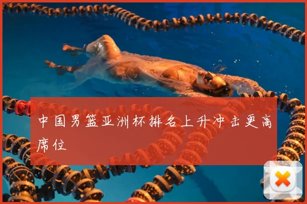 中国男篮亚洲杯排名上升冲击更高席位