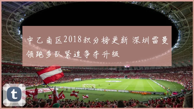 中乙南区2018积分榜更新 深圳雷曼领跑多队紧追争夺升级
